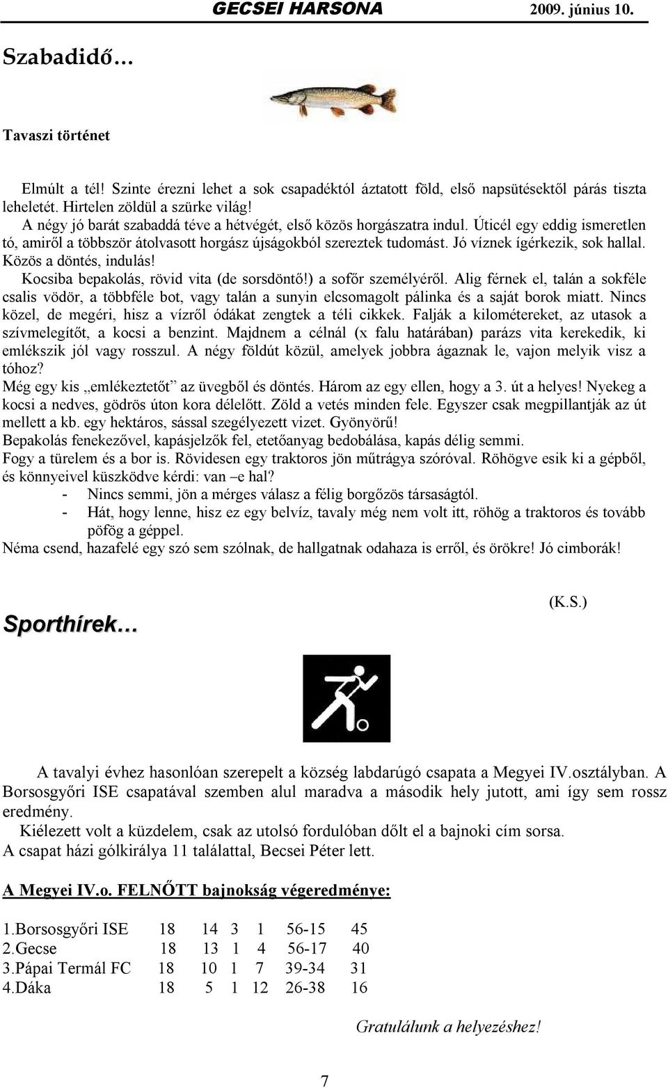 Jó víznek ígérkezik, sok hallal. Közös a döntés, indulás! Kocsiba bepakolás, rövid vita (de sorsdöntő!) a sofőr személyéről.