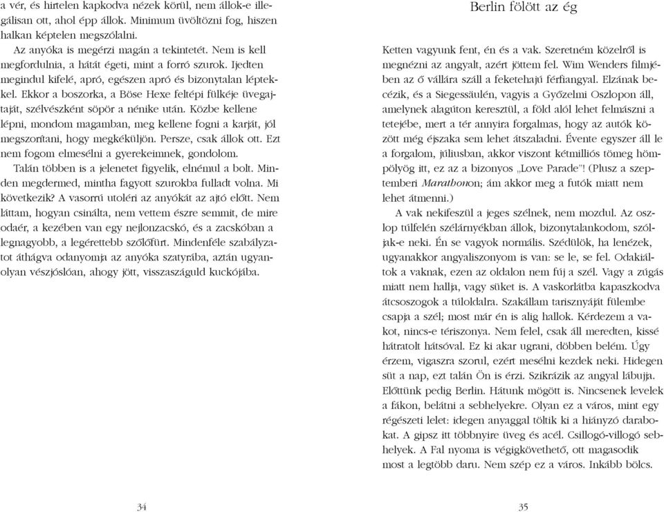 Ekkor a boszorka, a Böse Hexe feltépi fülkéje üvegajtaját, szélvészként söpör a nénike után. Közbe kellene lépni, mondom magamban, meg kellene fogni a karját, jól megszorítani, hogy megkéküljön.