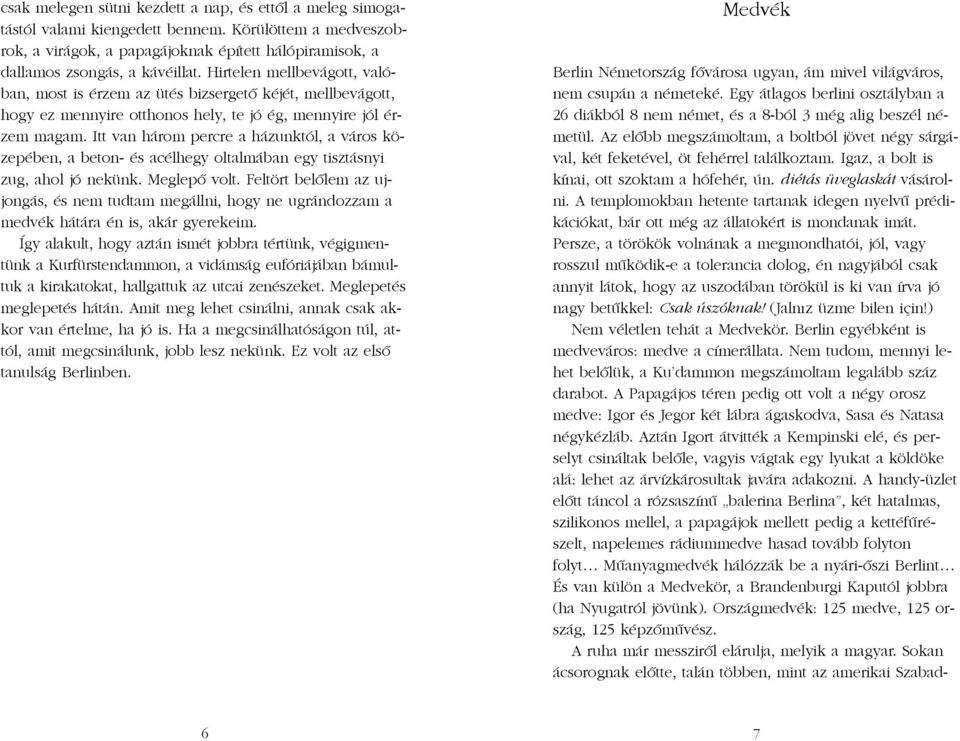 Itt van három percre a házunktól, a város közepében, a beton- és acélhegy oltalmában egy tisztásnyi zug, ahol jó nekünk. Meglepõ volt.