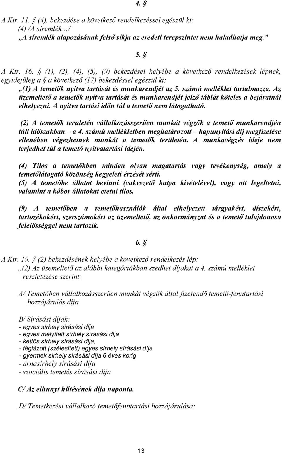 számú melléklet tartalmazza. Az üzemeltető a temetők nyitva tartását és munkarendjét jelző táblát köteles a bejáratnál elhelyezni. A nyitva tartási időn túl a temető nem látogatható.