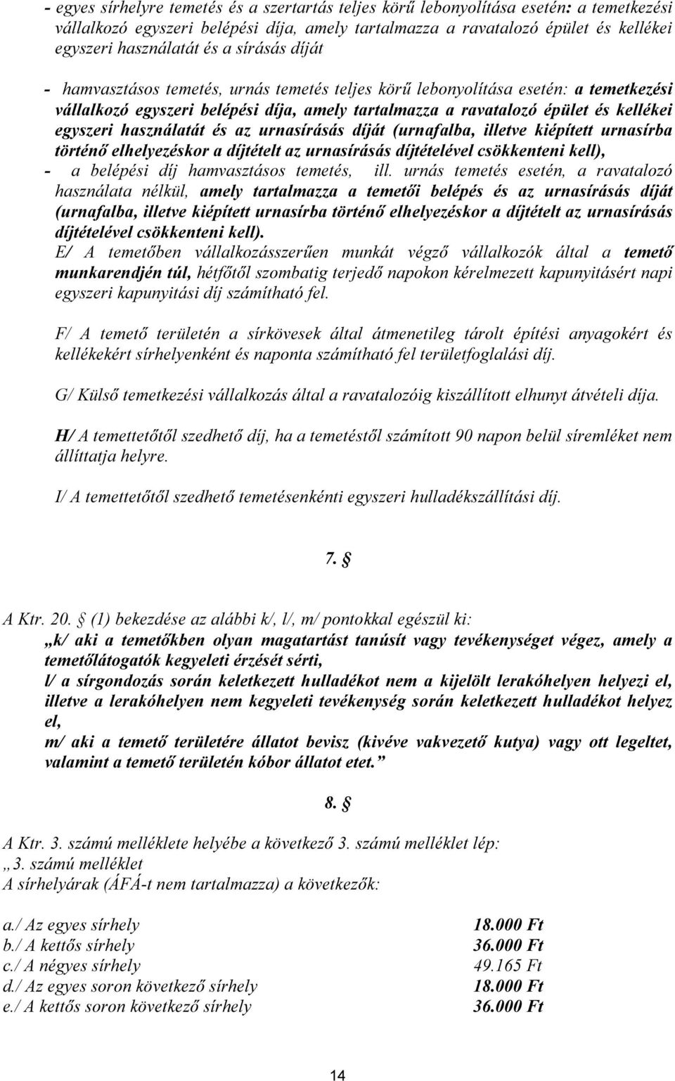 használatát és az urnasírásás díját (urnafalba, illetve kiépített urnasírba történő elhelyezéskor a díjtételt az urnasírásás díjtételével csökkenteni kell), - a belépési díj hamvasztásos temetés, ill.