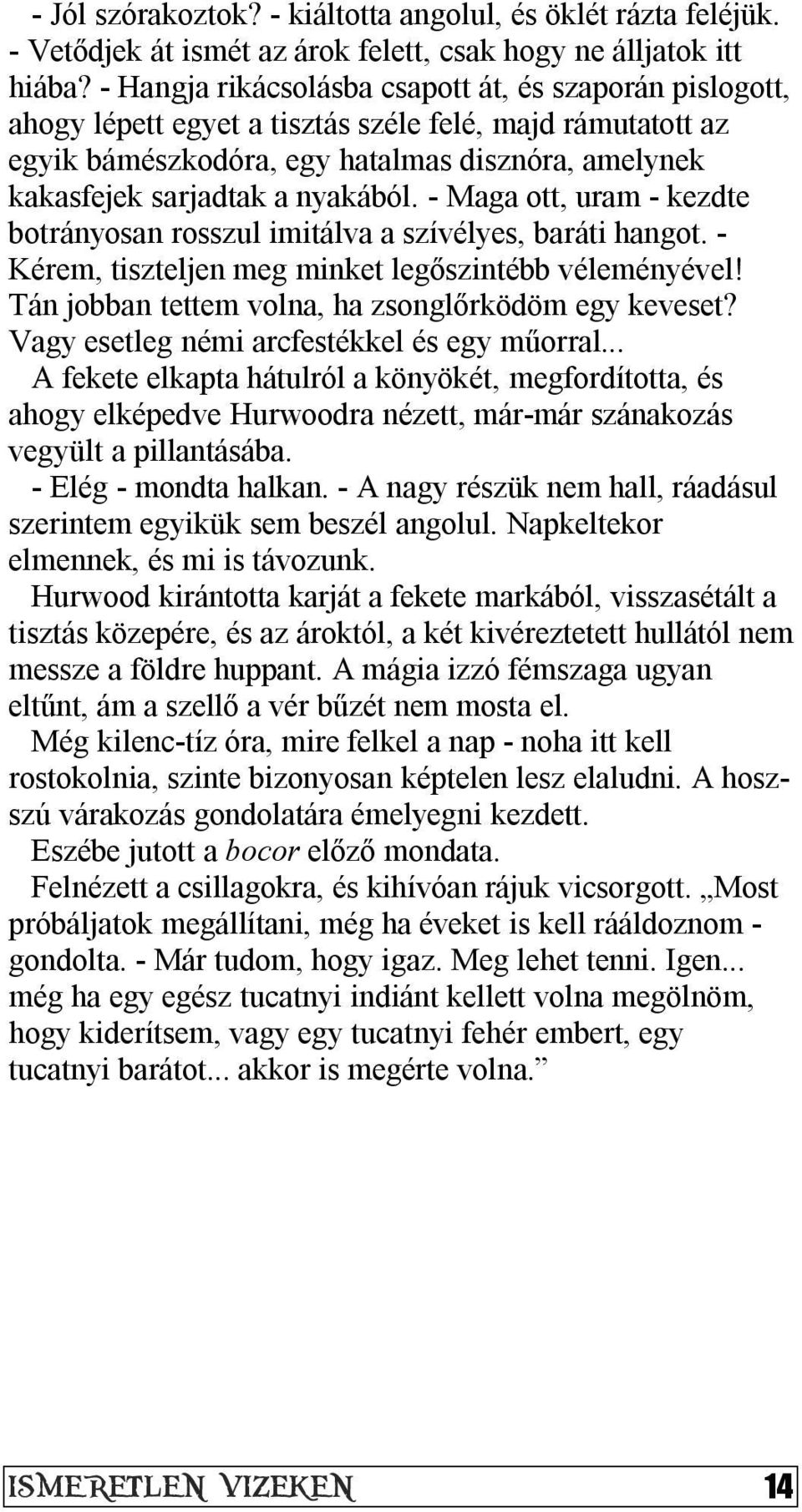 nyakából. - Maga ott, uram - kezdte botrányosan rosszul imitálva a szívélyes, baráti hangot. - Kérem, tiszteljen meg minket legőszintébb véleményével!