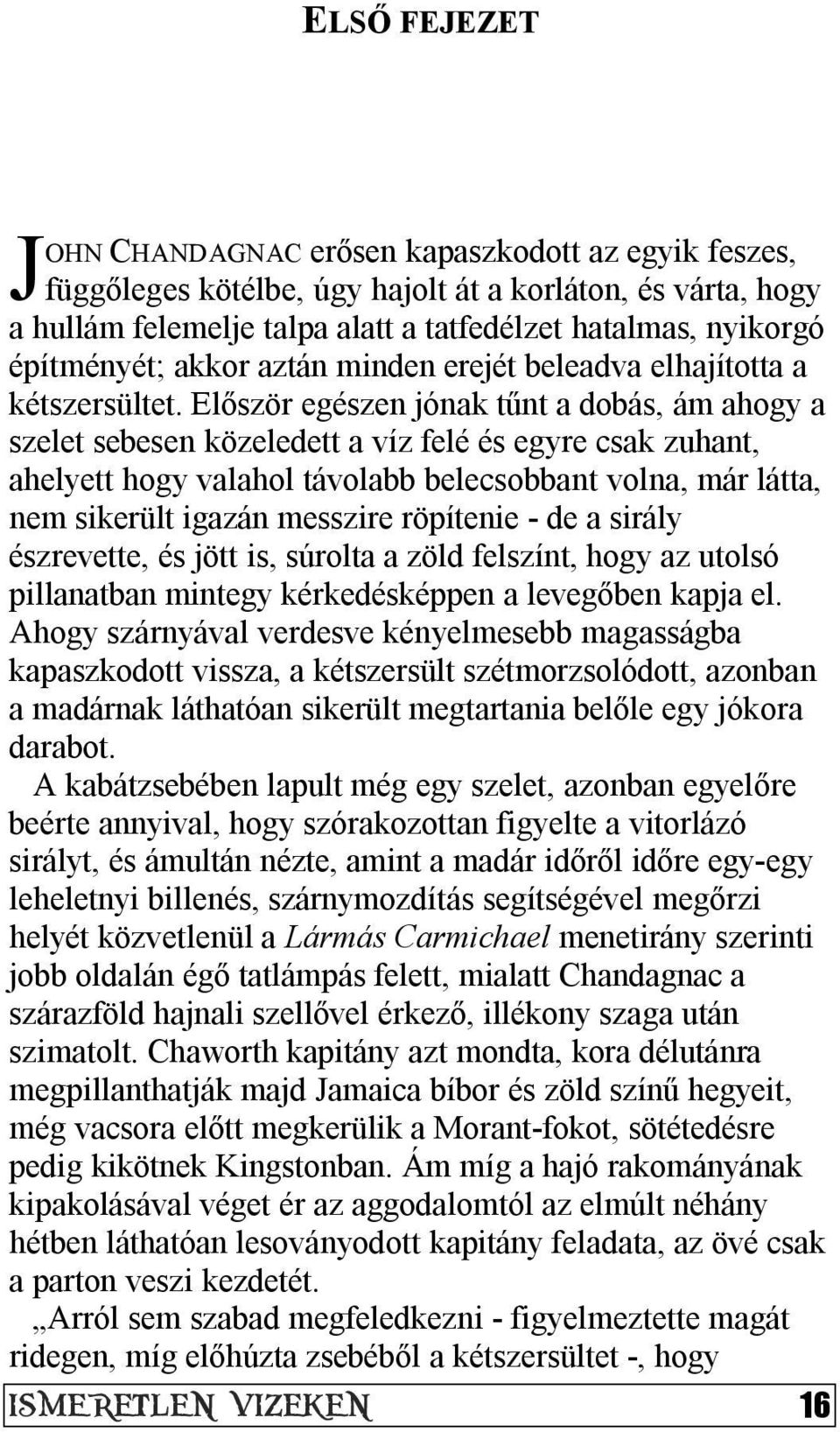 Először egészen jónak tűnt a dobás, ám ahogy a szelet sebesen közeledett a víz felé és egyre csak zuhant, ahelyett hogy valahol távolabb belecsobbant volna, már látta, nem sikerült igazán messzire