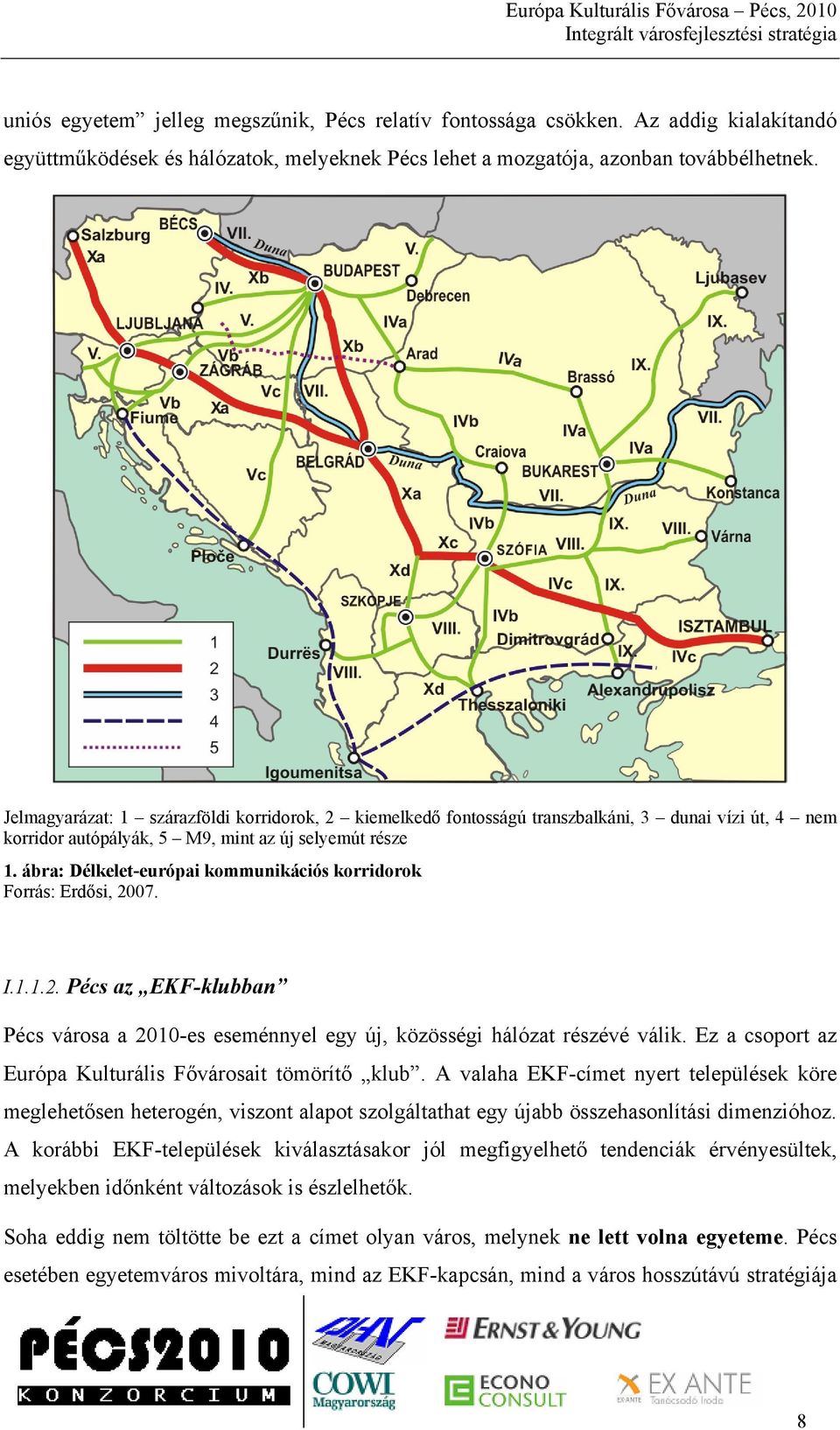 ábra: Délkelet-európai kommunikációs korridorok Forrás: Erdősi, 2007. I.1.1.2. Pécs az EKF-klubban Pécs városa a 2010-es eseménnyel egy új, közösségi hálózat részévé válik.