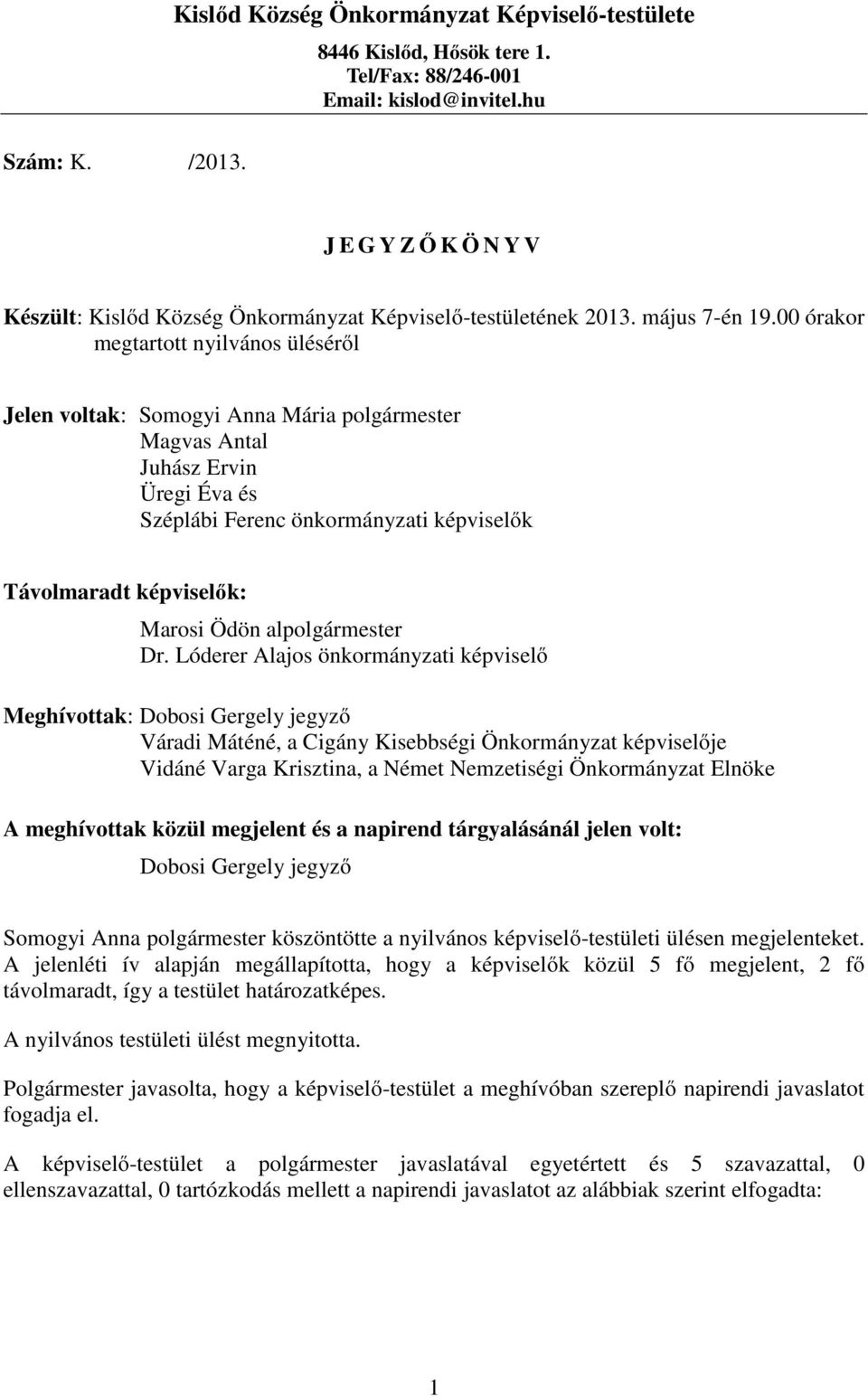 00 órakor megtartott nyilvános üléséről Jelen voltak: Somogyi Anna Mária polgármester Magvas Antal Juhász Ervin Üregi Éva és Széplábi Ferenc önkormányzati képviselők Távolmaradt képviselők: Marosi