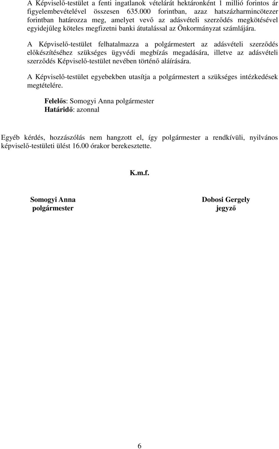 A Képviselő-testület felhatalmazza a polgármestert az adásvételi szerződés előkészítéséhez szükséges ügyvédi megbízás megadására, illetve az adásvételi szerződés Képviselő-testület nevében történő