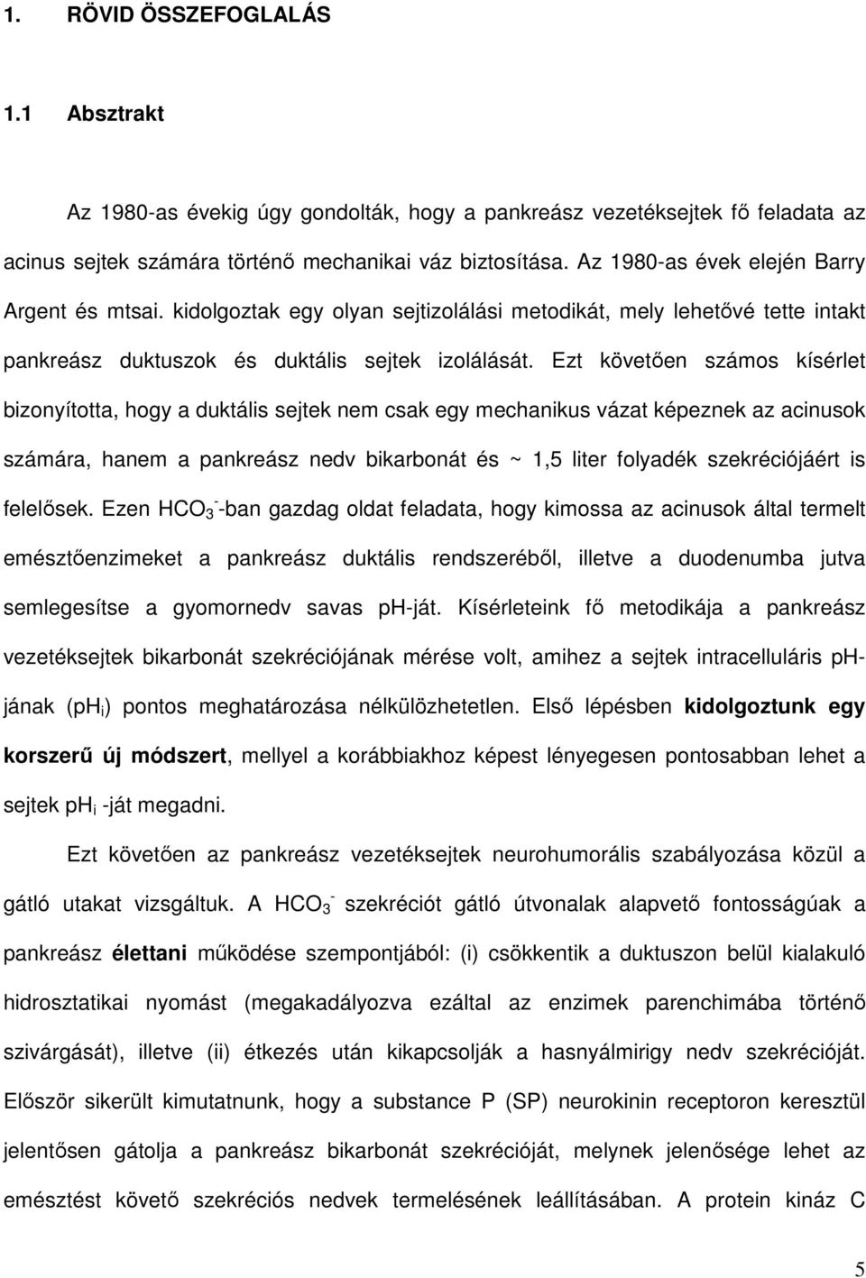 Ezt követıen számos kísérlet bizonyította, hogy a duktális sejtek nem csak egy mechanikus vázat képeznek az acinusok számára, hanem a pankreász nedv bikarbonát és ~ 1,5 liter folyadék szekréciójáért