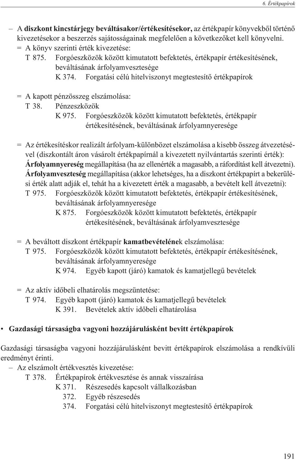 Forgatási célú hitelviszonyt megtestesítõ értékpapírok = A kapott pénzösszeg elszámolása: T 38. Pénzeszközök K 975.