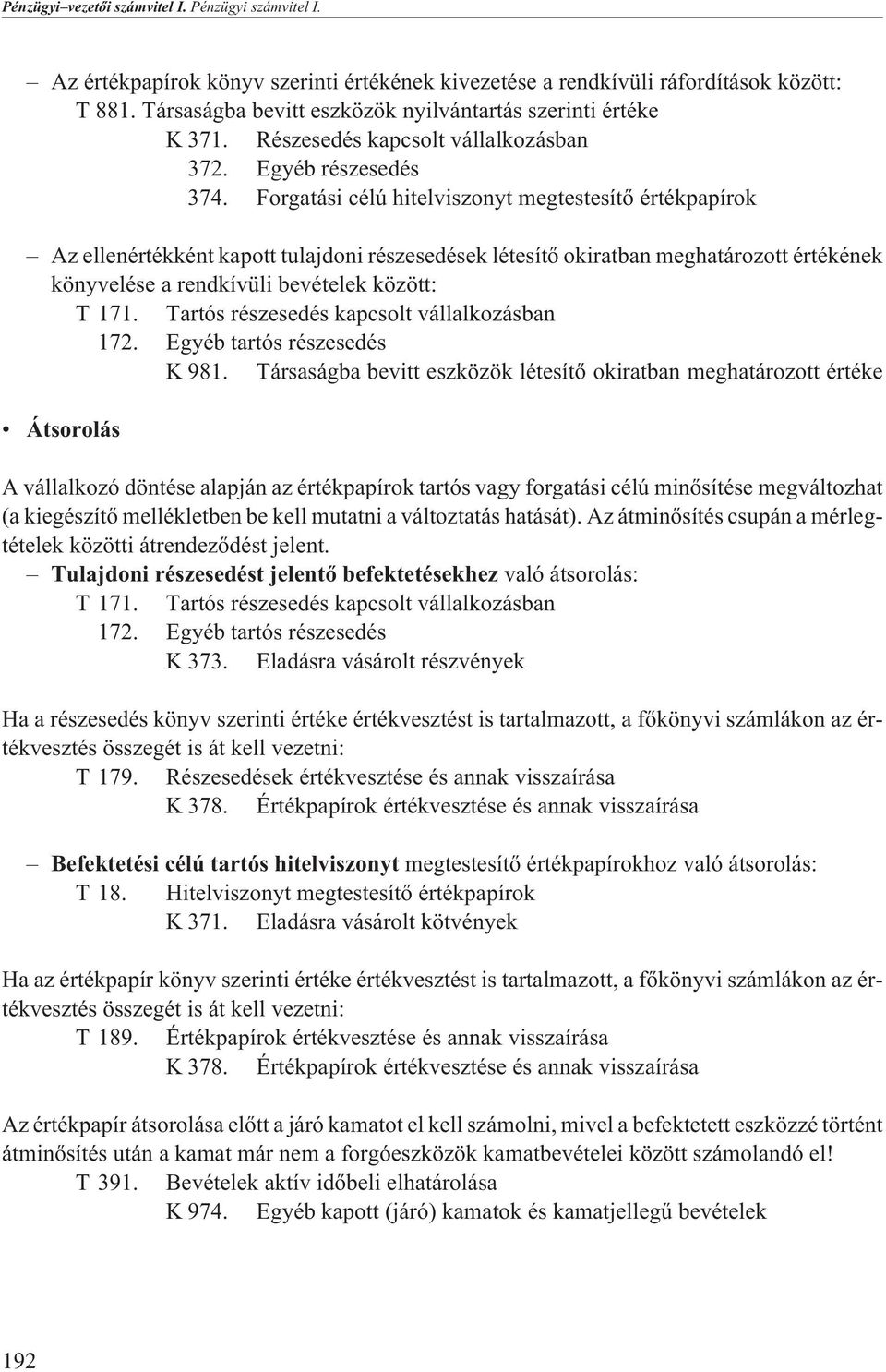 Forgatási célú hitelviszonyt megtestesítõ értékpapírok Az ellenértékként kapott tulajdoni részesedések létesítõ okiratban meghatározott értékének könyvelése a rendkívüli bevételek között: T 171.