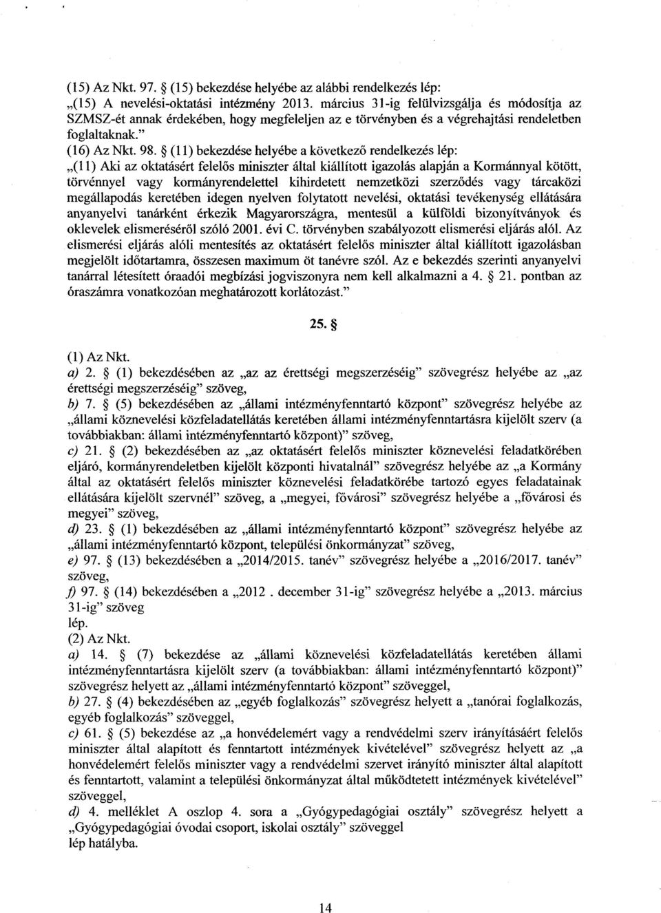 (11) bekezdése helyébe a következ ő rendelkezés lép : (11) Aki az oktatásért felelős miniszter által kiállított igazolás alapján a Kormánnyal kötött, törvénnyel vagy kormányrendelettel kihirdetett