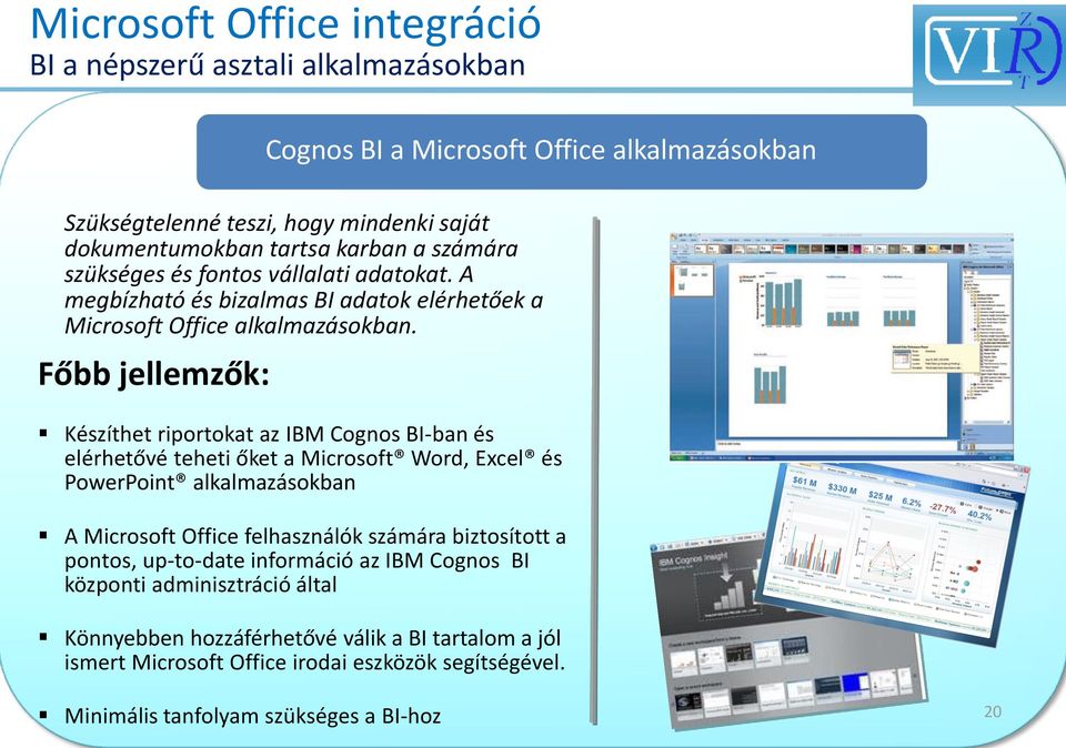 Főbb jellemzők: Készíthet riportokat az IBM Cognos BI-ban és elérhetővé teheti őket a Microsoft Word, Excel és PowerPoint alkalmazásokban A Microsoft Office felhasználók számára