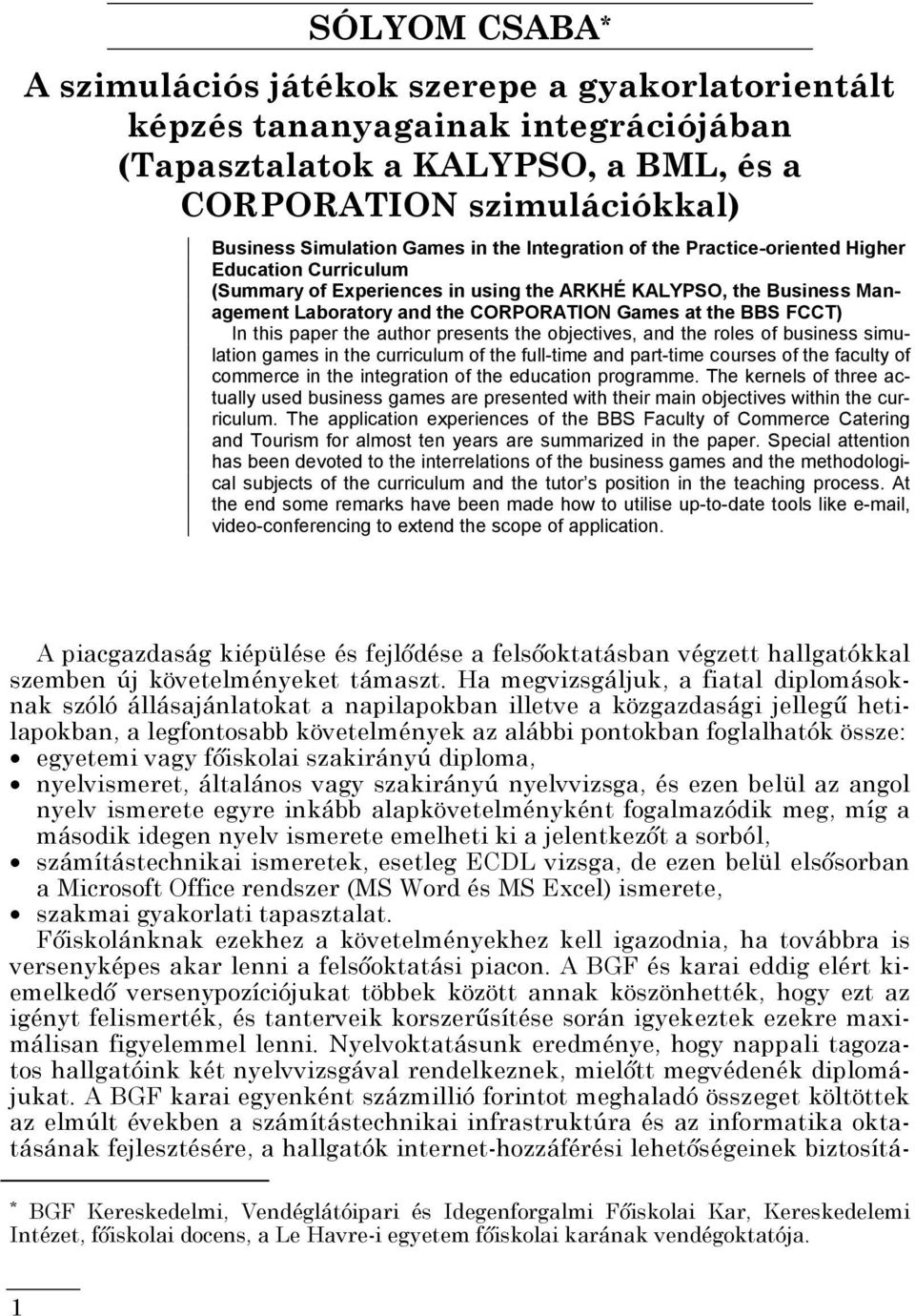 In this paper the author presents the objectives, and the roles of business simulation games in the curriculum of the full-time and part-time courses of the faculty of commerce in the integration of