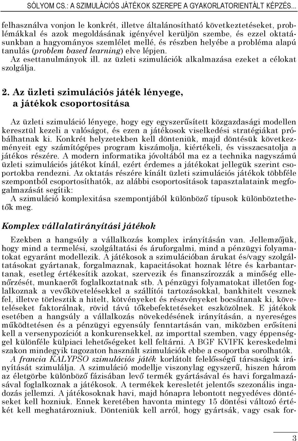 részben helyébe a probléma alapú tanulás (problem based learning) elve lépjen. Az esettanulmányok ill. az üzleti szimulációk alkalmazása ezeket a célokat szolgálja. 2.