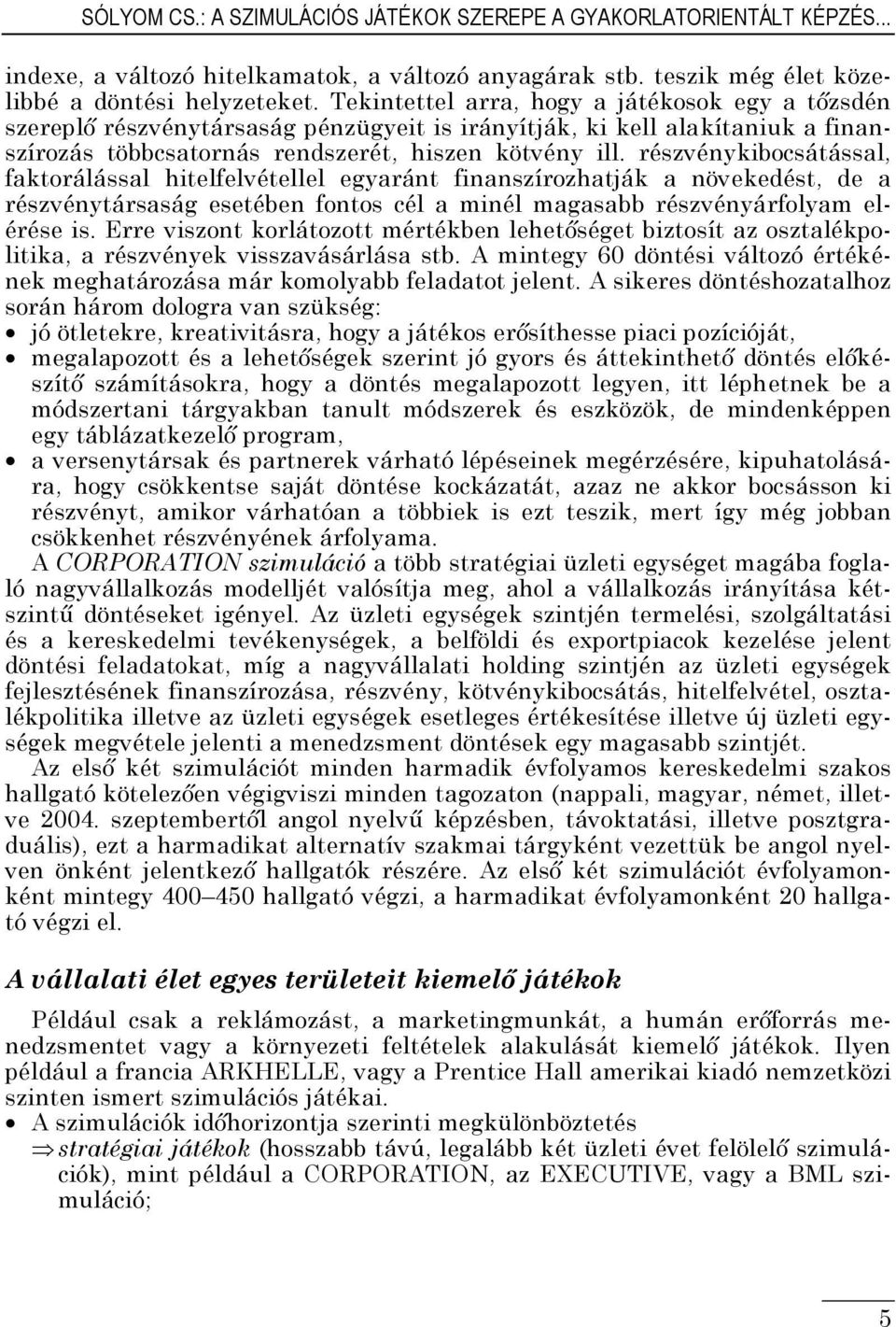 részvénykibocsátással, faktorálással hitelfelvétellel egyaránt finanszírozhatják a növekedést, de a részvénytársaság esetében fontos cél a minél magasabb részvényárfolyam elérése is.