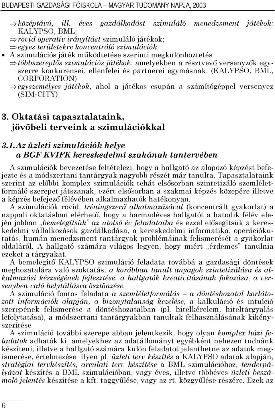 A szimulációs játék működtetése szerinti megkülönböztetés többszereplős szimulációs játékok, amelyekben a résztvevő versenyzők egyszerre konkurensei, ellenfelei és partnerei egymásnak, (KALYPSO, BML,