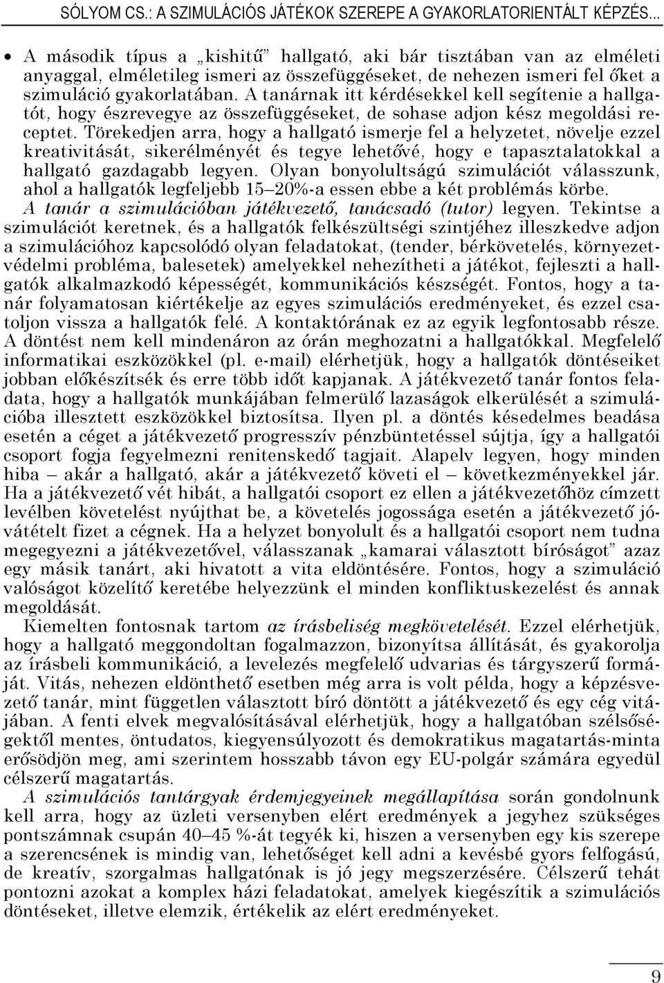 A tanárnak itt kérdésekkel kell segítenie a hallgatót, hogy észrevegye az összefüggéseket, de sohase adjon kész megoldási receptet.