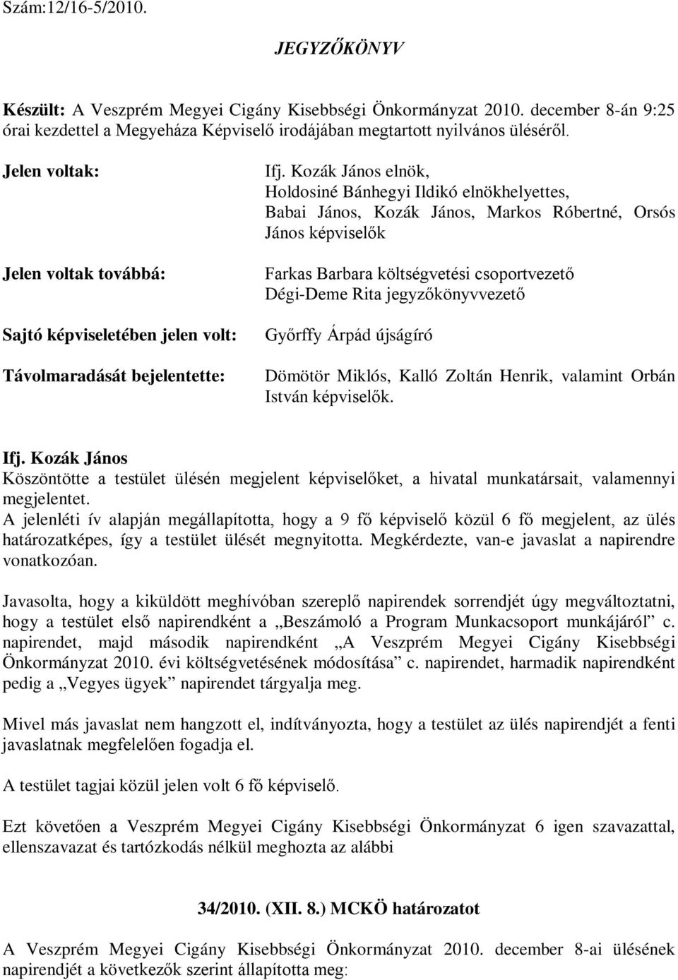 János képviselők költségvetési csoportvezető Dégi-Deme Rita jegyzőkönyvvezető Győrffy Árpád újságíró Dömötör Miklós, Kalló Zoltán Henrik, valamint Orbán István képviselők.