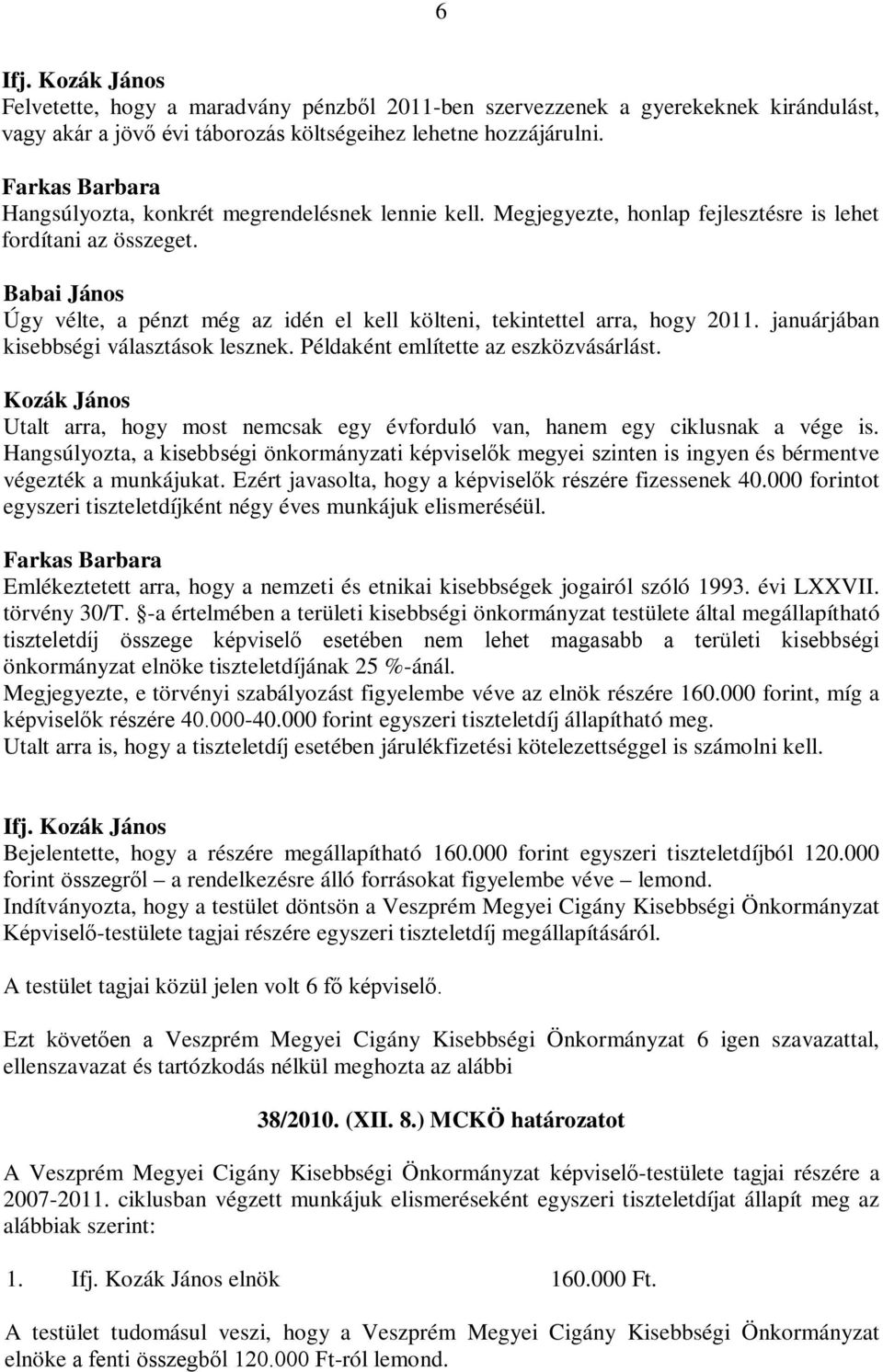 Babai János Úgy vélte, a pénzt még az idén el kell költeni, tekintettel arra, hogy 2011. januárjában kisebbségi választások lesznek. Példaként említette az eszközvásárlást.