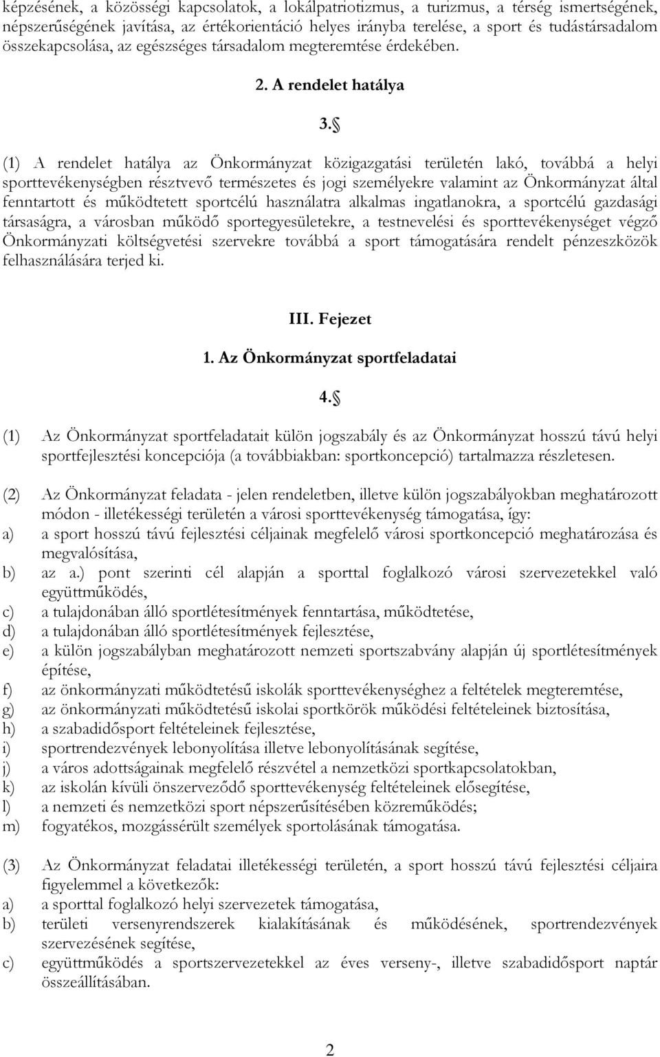 (1) A rendelet hatálya az Önkormányzat közigazgatási területén lakó, továbbá a helyi sporttevékenységben résztvevő természetes és jogi személyekre valamint az Önkormányzat által fenntartott és