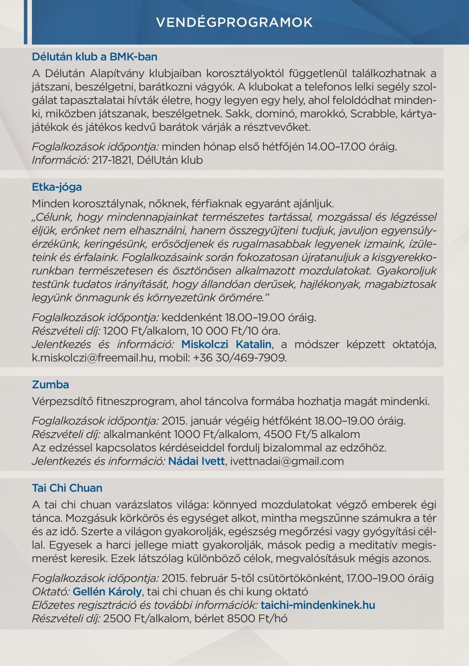 Sakk, dominó, marokkó, Scrabble, kártyajátékok és játékos kedvű barátok várják a résztvevőket. Foglalkozások időpontja: minden hónap első hétfőjén 14.00 17.00 óráig.