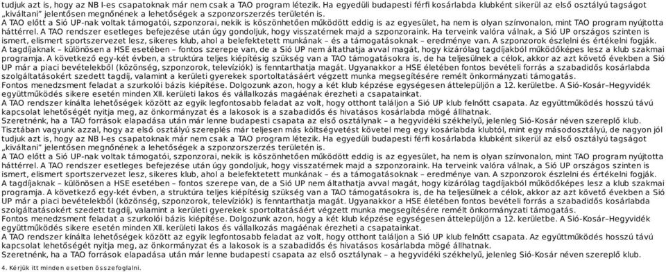 A TAO előtt a Sió UP-nak voltak támogatói, szponzorai, nekik is köszönhetően működött eddig is az egyesület, ha nem is olyan színvonalon, mint TAO program nyújtotta háttérrel.