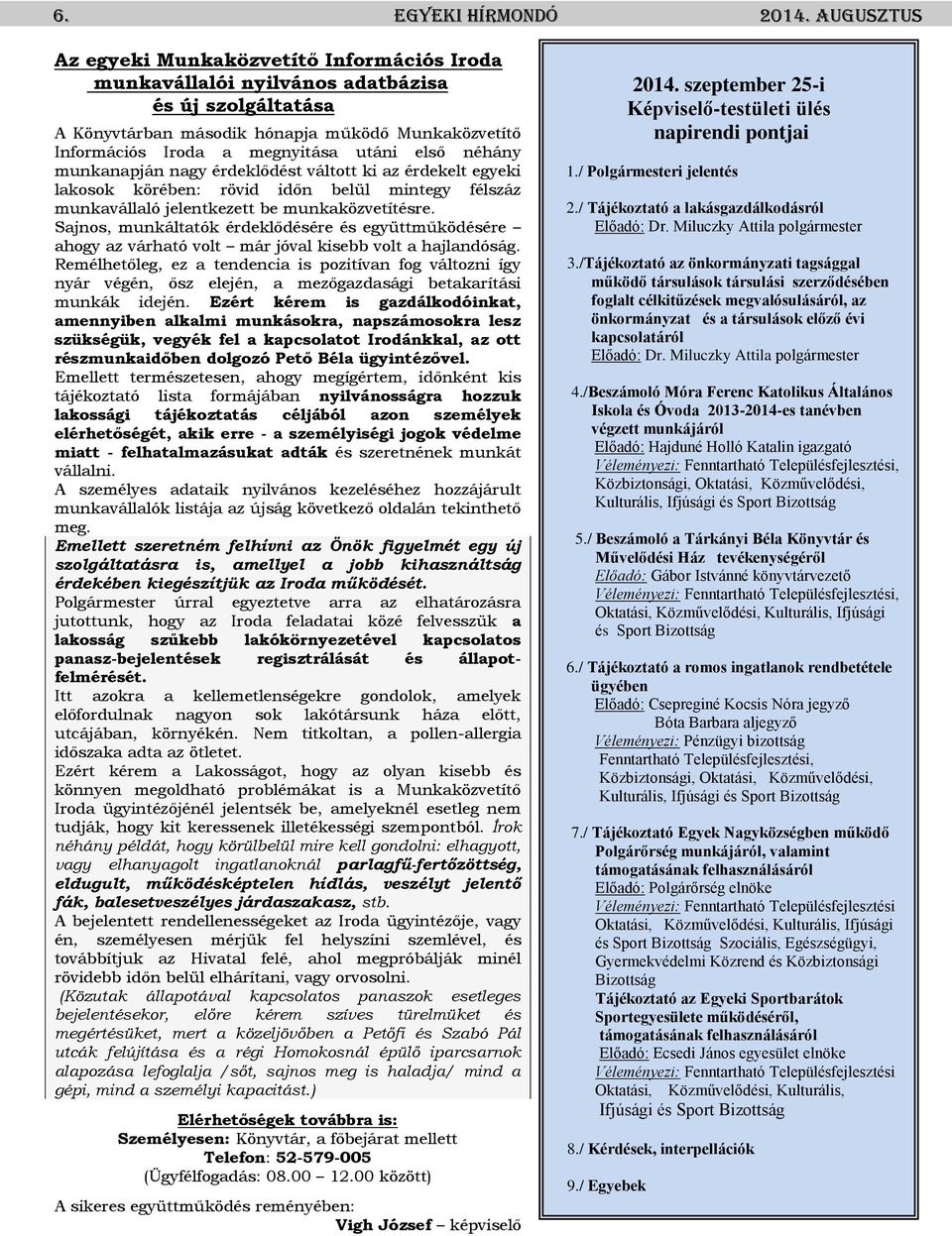 első néhány munkanapján nagy érdeklődést váltott ki az érdekelt egyeki lakosok körében: rövid időn belül mintegy félszáz munkavállaló jelentkezett be munkaközvetítésre.