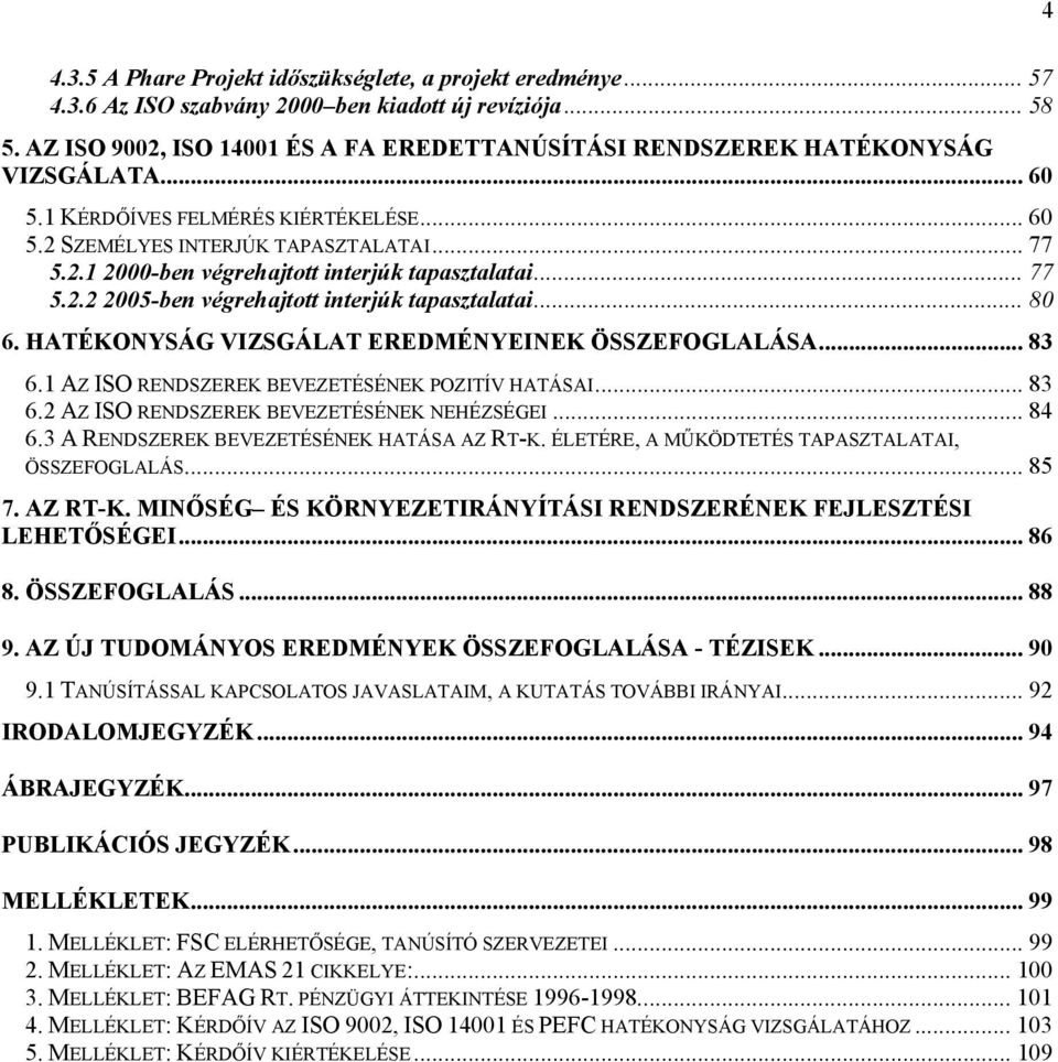 .. 77 5.2.2 2005-ben végrehajtott interjúk tapasztalatai... 80 6. HATÉKONYSÁG VIZSGÁLAT EREDMÉNYEINEK ÖSSZEFOGLALÁSA... 83 6.1 AZ ISO RENDSZEREK BEVEZETÉSÉNEK POZITÍV HATÁSAI... 83 6.2 AZ ISO RENDSZEREK BEVEZETÉSÉNEK NEHÉZSÉGEI.