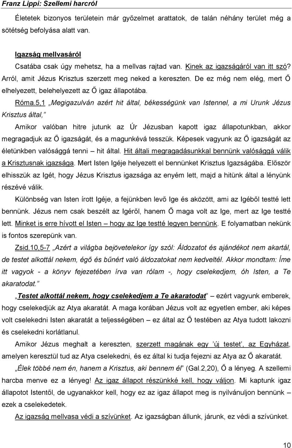 5,1 Megigazulván azért hit által, békességünk van Istennel, a mi Urunk Jézus Krisztus által, Amikor valóban hitre jutunk az Úr Jézusban kapott igaz állapotunkban, akkor megragadjuk az Ő igazságát, és