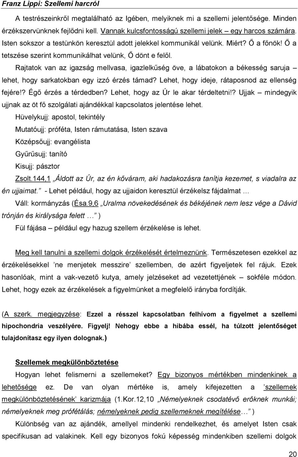 Rajtatok van az igazság mellvasa, igazlelkűség öve, a lábatokon a békesség saruja lehet, hogy sarkatokban egy izzó érzés támad? Lehet, hogy ideje, rátaposnod az ellenség fejére!? Égő érzés a térdedben?