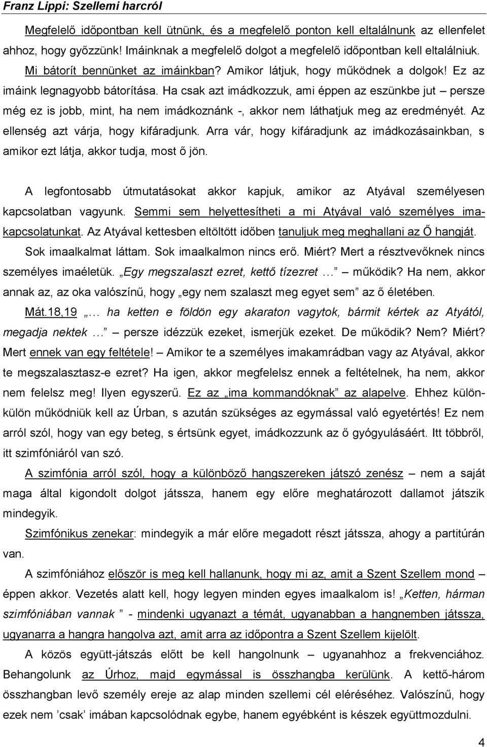 Ha csak azt imádkozzuk, ami éppen az eszünkbe jut persze még ez is jobb, mint, ha nem imádkoznánk -, akkor nem láthatjuk meg az eredményét. Az ellenség azt várja, hogy kifáradjunk.