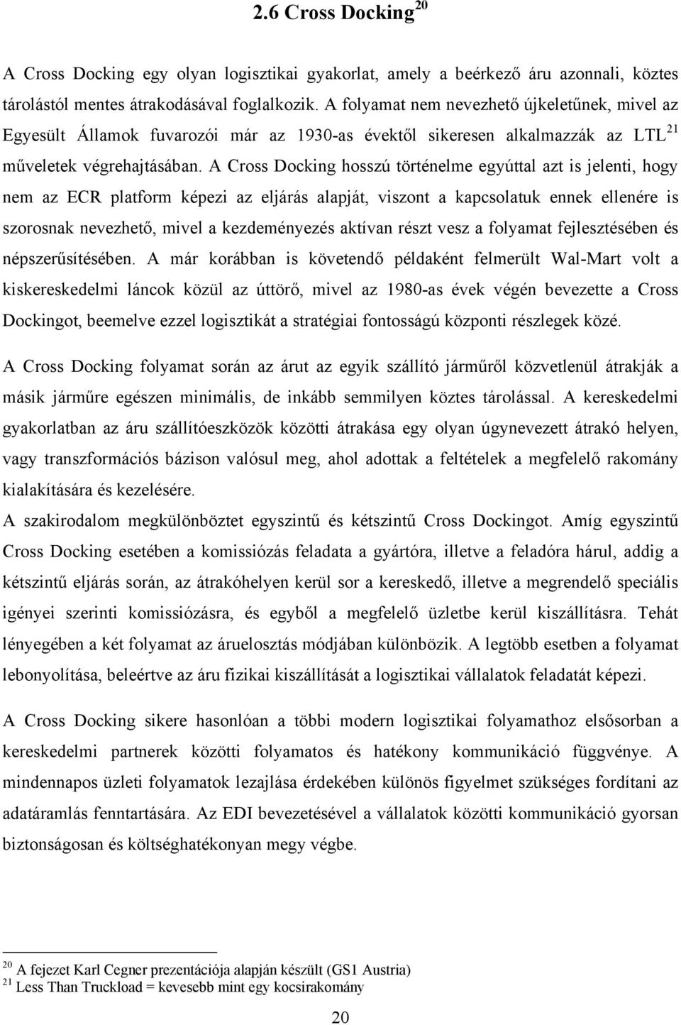 A Cross Docking hosszú történelme egyúttal azt is jelenti, hogy nem az ECR platform képezi az eljárás alapját, viszont a kapcsolatuk ennek ellenére is szorosnak nevezhető, mivel a kezdeményezés