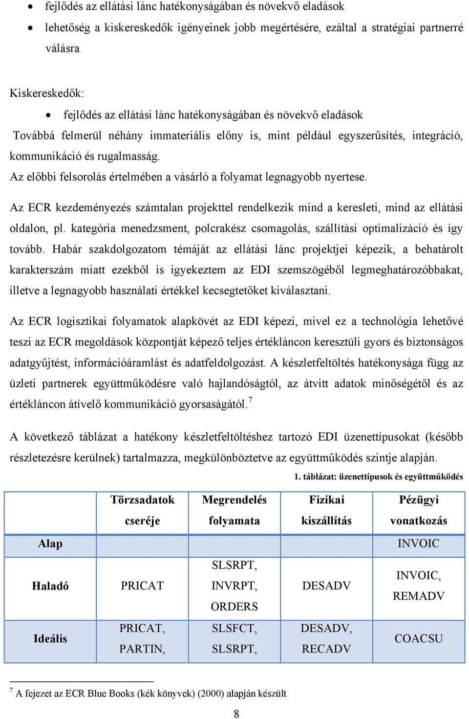 Az előbbi felsorolás értelmében a vásárló a folyamat legnagyobb nyertese. Az ECR kezdeményezés számtalan projekttel rendelkezik mind a keresleti, mind az ellátási oldalon, pl.