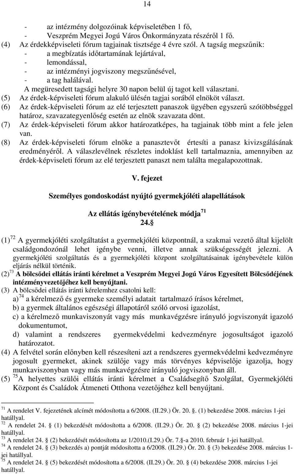 A megüresedett tagsági helyre 30 napon belül új tagot kell választani. (5) Az érdek-képviseleti fórum alakuló ülésén tagjai sorából elnököt választ.