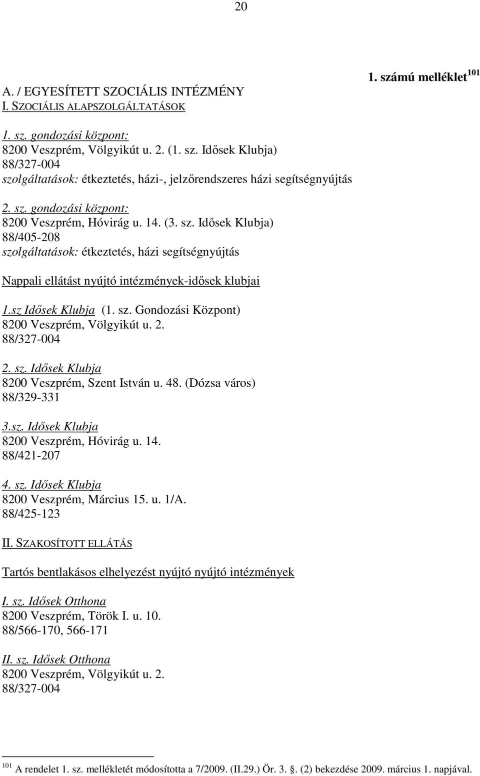 sz Idısek Klubja (1. sz. Gondozási Központ) 8200 Veszprém, Völgyikút u. 2. 88/327-004 2. sz. Idısek Klubja 8200 Veszprém, Szent István u. 48. (Dózsa város) 88/329-331 3.sz. Idısek Klubja 8200 Veszprém, Hóvirág u.