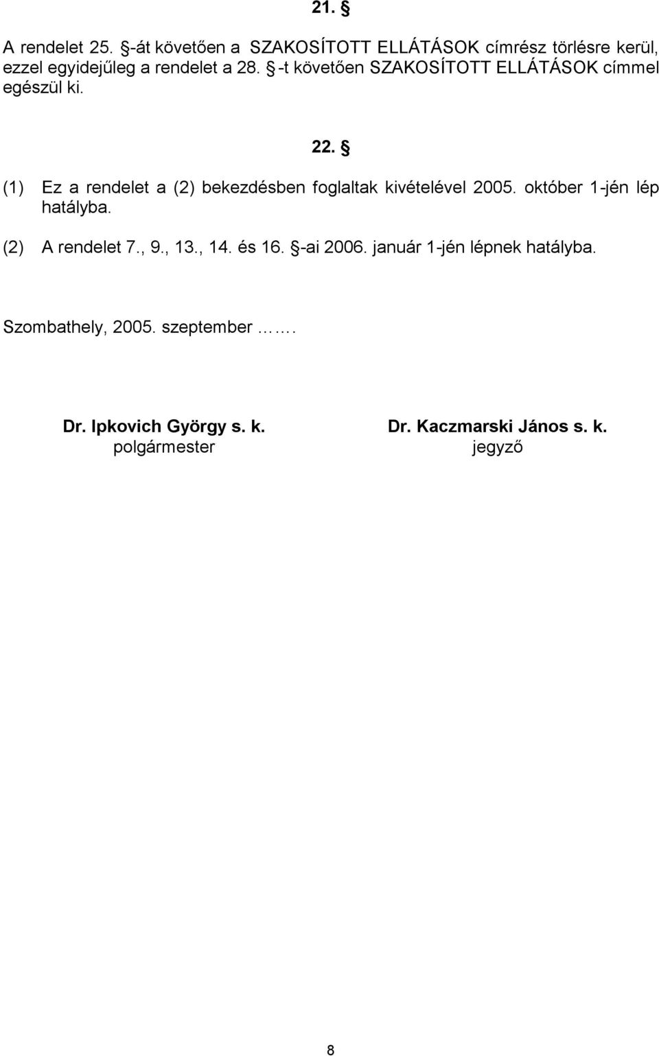 22. (1) Ez a rendelet a (2) bekezdésben foglaltak kivételével 2005. október 1-jén lép hatályba.