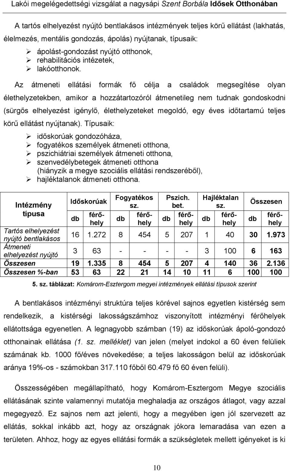 Az átmeneti ellátási formák fő célja a családok megsegítése olyan élethelyzetekben, amikor a hozzátartozóról átmenetileg nem tudnak gondoskodni (sürgős elhelyezést igénylő, élethelyzeteket megoldó,