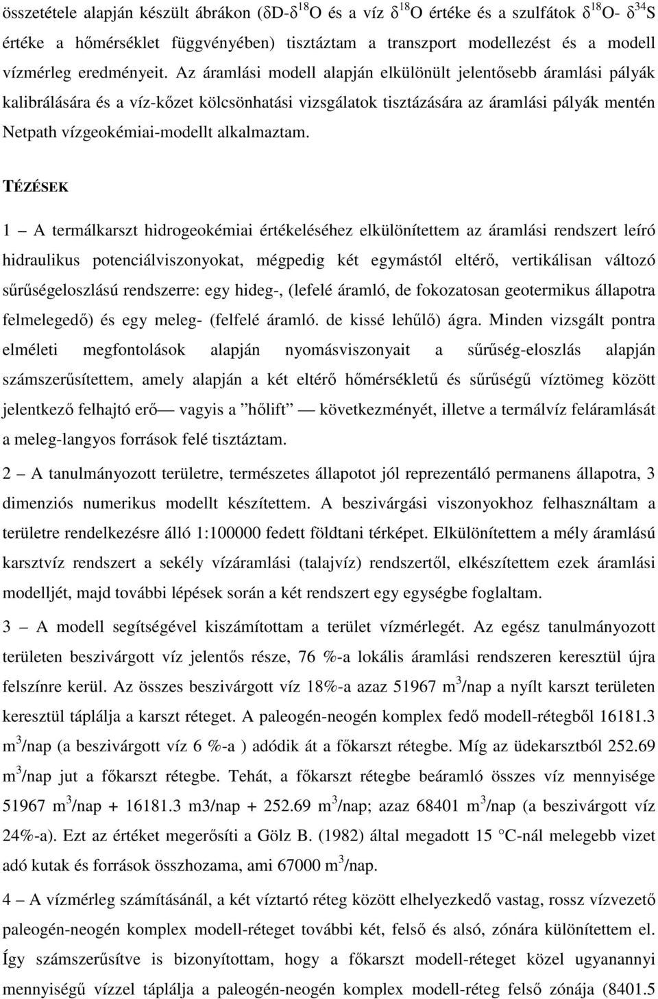 Az áramlási modell alapján elkülönült jelentősebb áramlási pályák kalibrálására és a víz-kőzet kölcsönhatási vizsgálatok tisztázására az áramlási pályák mentén Netpath vízgeokémiai-modellt