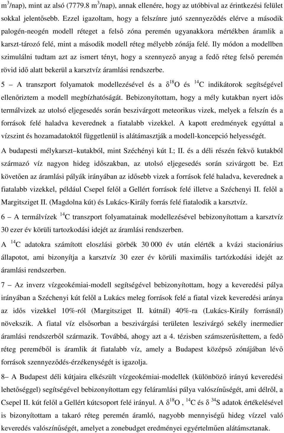 mélyebb zónája felé. Ily módon a modellben szimulálni tudtam azt az ismert tényt, hogy a szennyező anyag a fedő réteg felső peremén rövid idő alatt bekerül a karsztvíz áramlási rendszerbe.