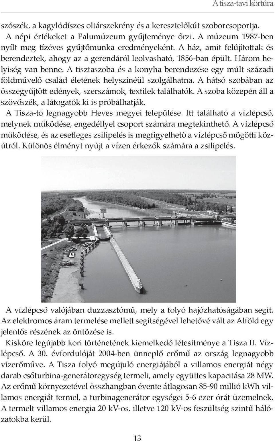 A tisztaszoba és a konyha berendezése egy múlt századi földművelő család életének helyszínéül szolgálhatna. A hátsó szobában az összegyűjtött edények, szerszámok, textilek találhatók.