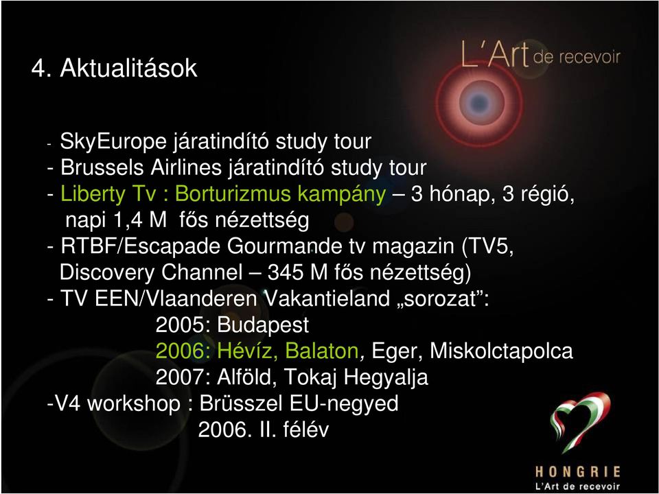 Discovery Channel 345 M fős nézettség) - TV EEN/Vlaanderen Vakantieland sorozat : 2005: Budapest 2006: