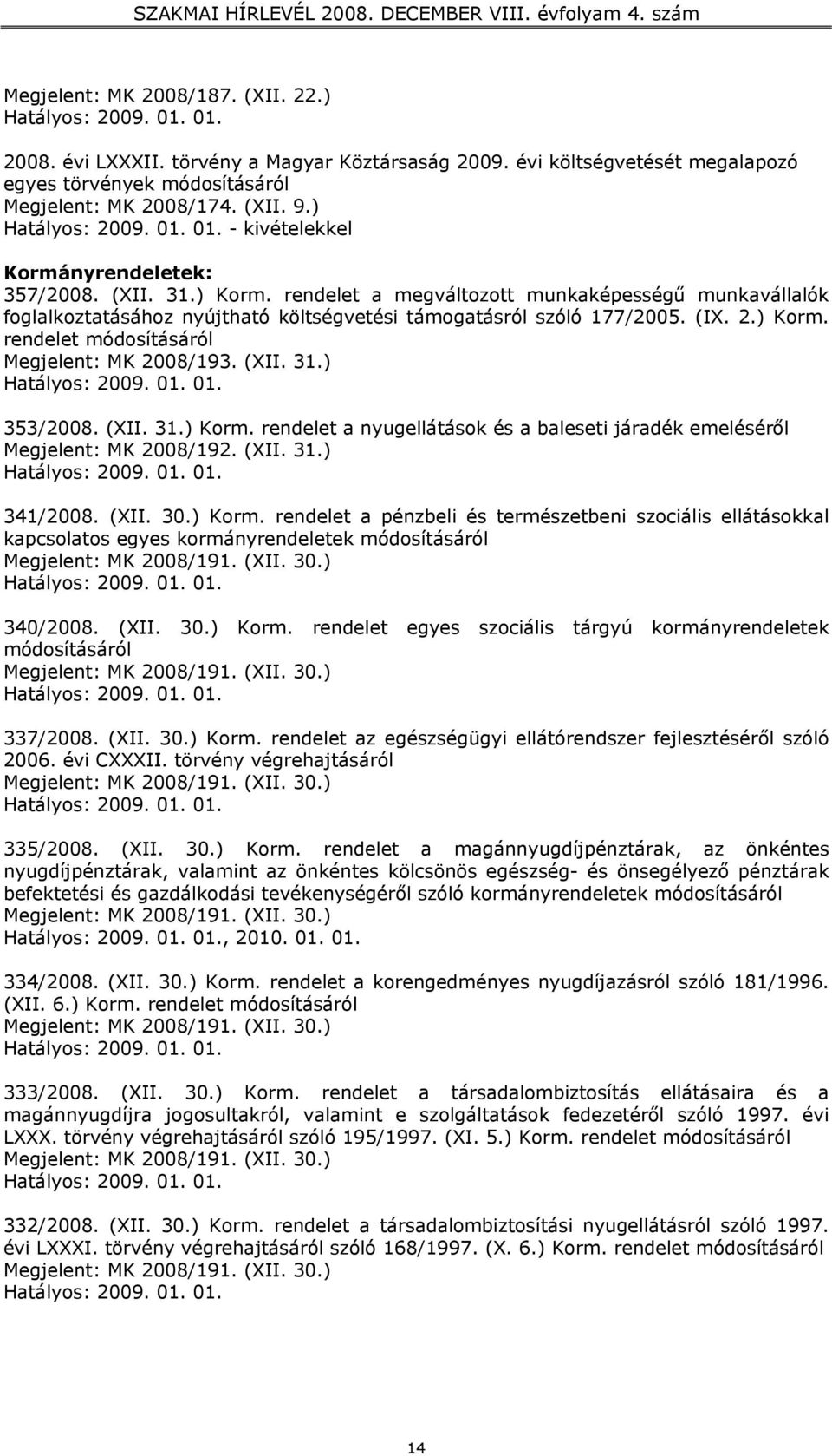 rendelet a megváltozott munkaképességű munkavállalók foglalkoztatásához nyújtható költségvetési támogatásról szóló 177/2005. (IX. 2.) Korm. rendelet módosításáról Megjelent: MK 2008/193. (XII. 31.