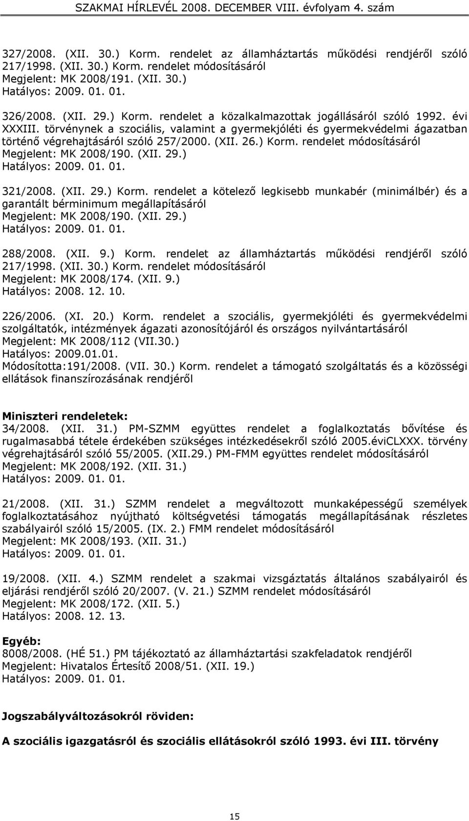 (XII. 26.) Korm. rendelet módosításáról Megjelent: MK 2008/190. (XII. 29.) Hatályos: 2009. 01. 01. 321/2008. (XII. 29.) Korm. rendelet a kötelező legkisebb munkabér (minimálbér) és a garantált bérminimum megállapításáról Megjelent: MK 2008/190.