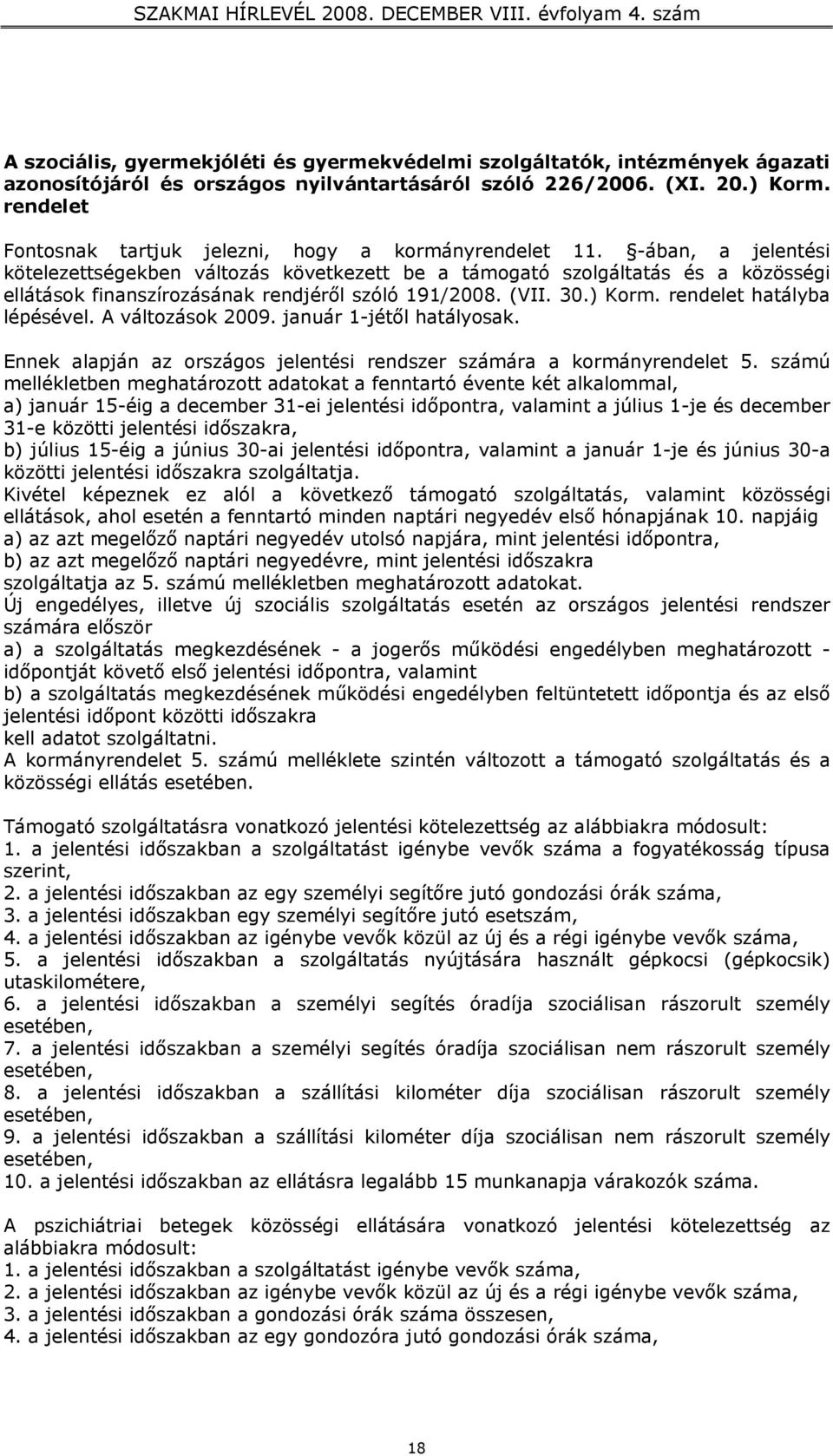 -ában, a jelentési kötelezettségekben változás következett be a támogató szolgáltatás és a közösségi ellátások finanszírozásának rendjéről szóló 191/2008. (VII. 30.) Korm. rendelet hatályba lépésével.