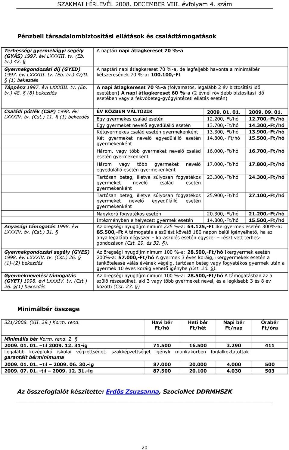 (8) bekezdés A naptári napi átlagkereset 70 %-a A naptári napi átlagkereset 70 %-a, de legfeljebb havonta a minimálbér kétszeresének 70 %-a: 100.