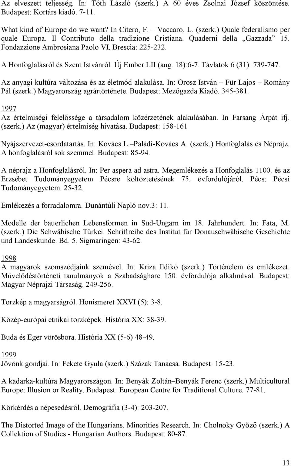 Távlatok 6 (31): 739-747. Az anyagi kultúra változása és az életmód alakulása. In: Orosz István Für Lajos Romány Pál (szerk.) Magyarország agrártörténete. Budapest: Mezőgazda Kiadó. 345-381.