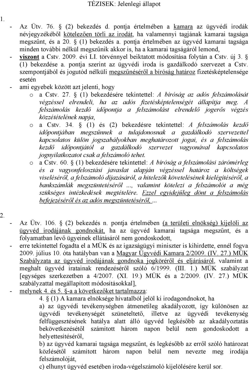 pontja értelmében az ügyvéd kamarai tagsága minden további nélkül megszűnik akkor is, ha a kamarai tagságáról lemond, - viszont a Cstv. 2009. évi LI. törvénnyel beiktatott módosítása folytán a Cstv.