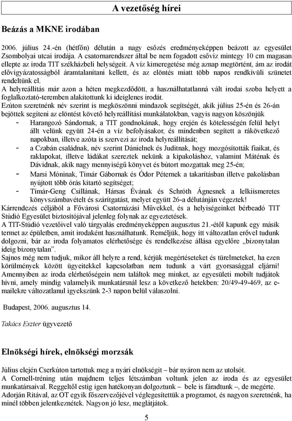 A víz kimeregetése még aznap megtörtént, ám az irodát elővigyázatosságból áramtalanítani kellett, és az elöntés miatt több napos rendkívüli szünetet rendeltünk el.