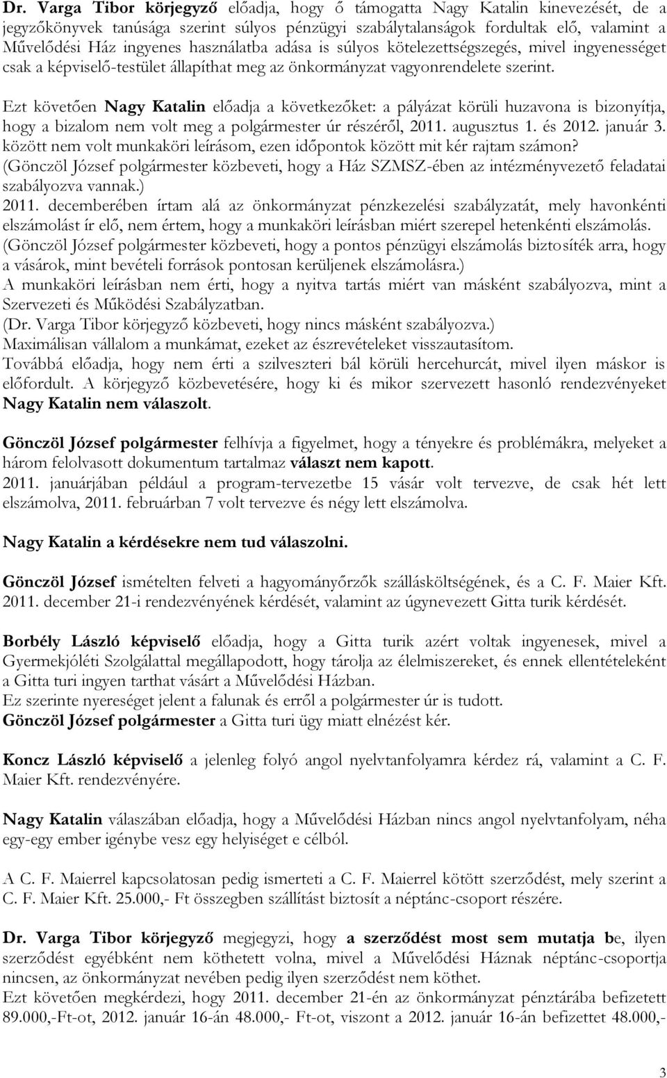 Ezt követően Nagy Katalin előadja a következőket: a pályázat körüli huzavona is bizonyítja, hogy a bizalom nem volt meg a polgármester úr részéről, 2011. augusztus 1. és 2012. január 3.