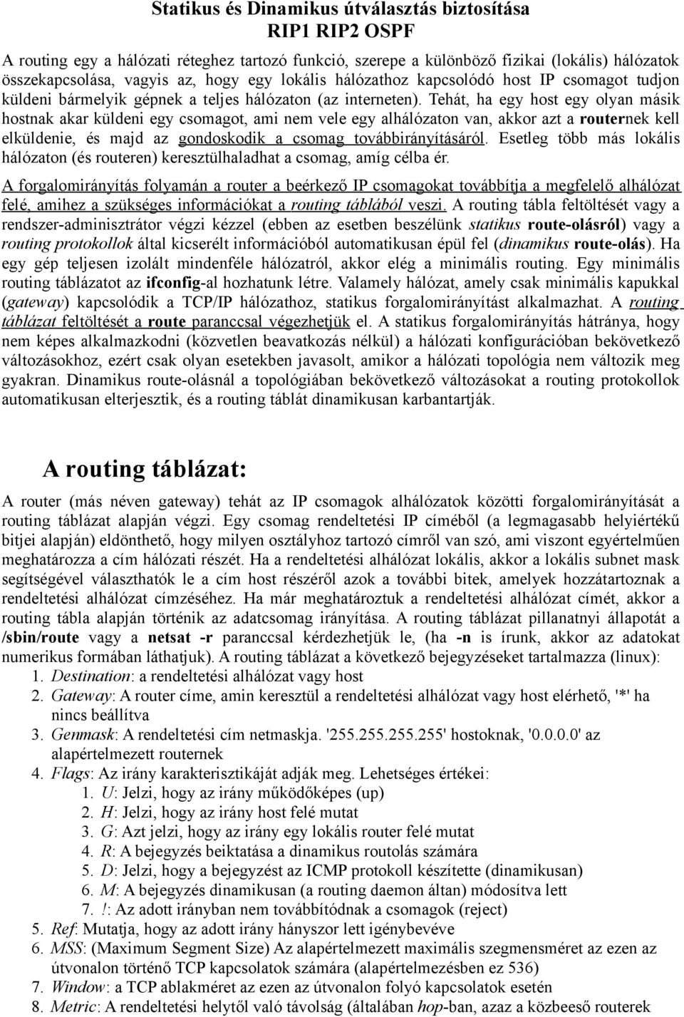 Tehát, ha egy host egy olyan másik hostnak akar küldeni egy csomagot, ami nem vele egy alhálózaton van, akkor azt a routernek kell elküldenie, és majd az gondoskodik a csomag továbbirányításáról.