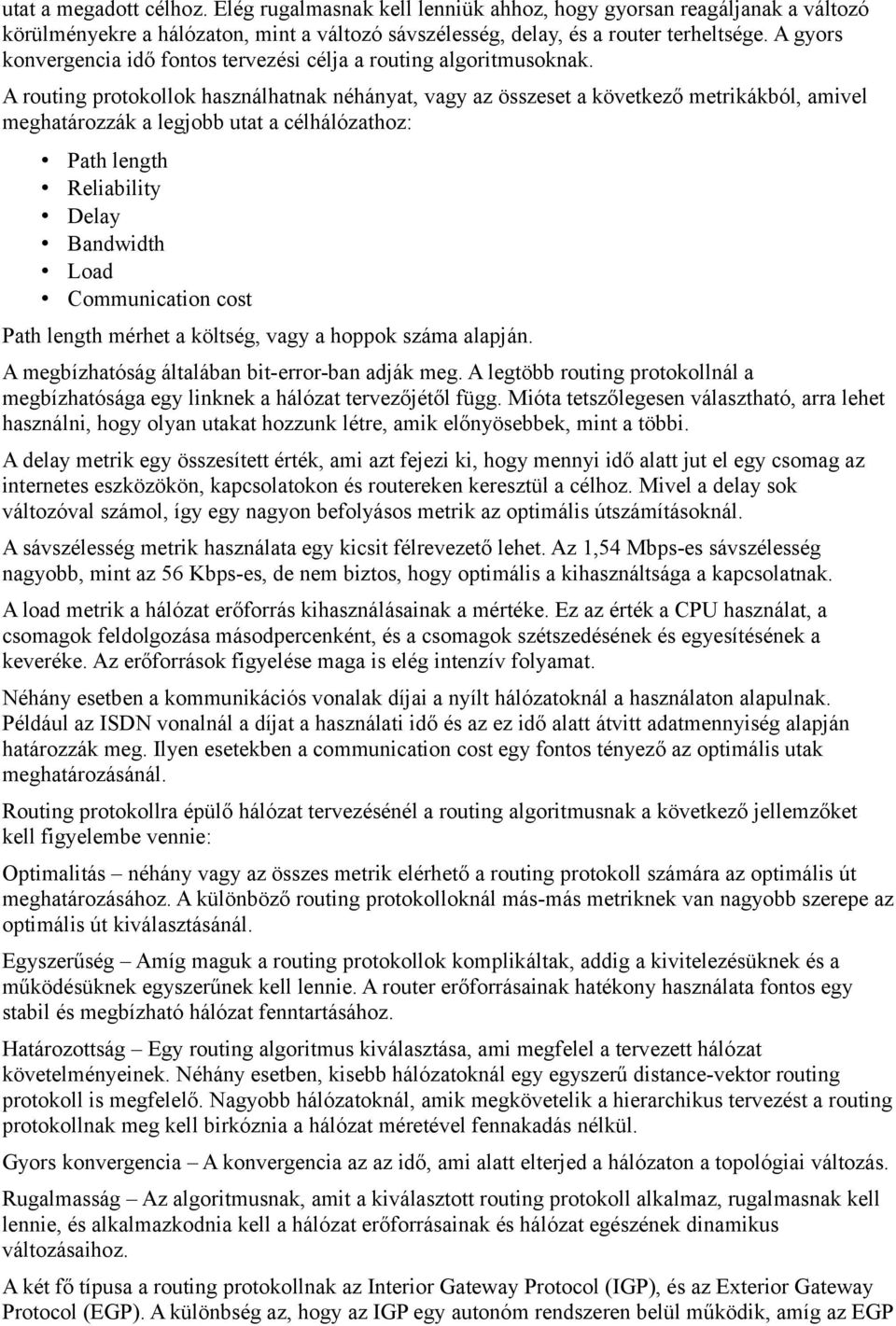 A routing protokollok használhatnak néhányat, vagy az összeset a következő metrikákból, amivel meghatározzák a legjobb utat a célhálózathoz: Path length Reliability Delay Bandwidth Load Communication